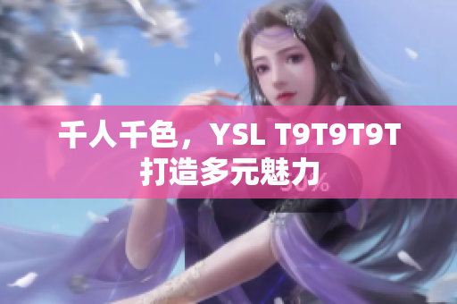 千人千色，YSL T9T9T9T打造多元魅力