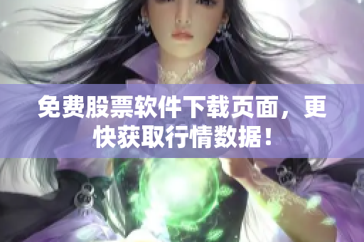 免费股票软件下载页面，更快获取行情数据！