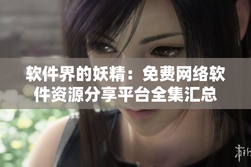软件界的妖精：免费网络软件资源分享平台全集汇总