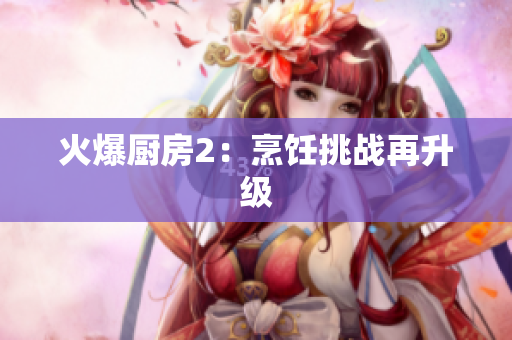 火爆厨房2：烹饪挑战再升级