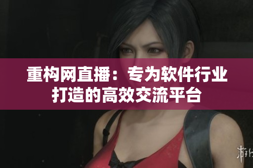 重构网直播：专为软件行业打造的高效交流平台