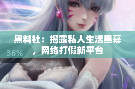 黑料社：揭露私人生活黑幕，网络打假新平台