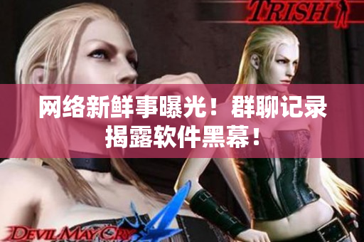 网络新鲜事曝光！群聊记录揭露软件黑幕！