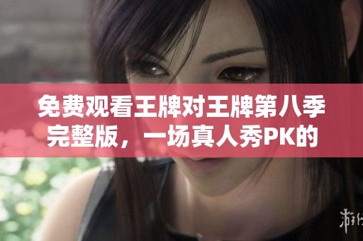 免费观看王牌对王牌第八季完整版，一场真人秀PK的超级盛宴