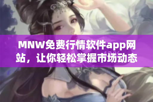 MNW免费行情软件app网站，让你轻松掌握市场动态