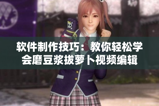 软件制作技巧：教你轻松学会磨豆浆拔萝卜视频编辑
