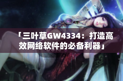 「三叶草GW4334：打造高效网络软件的必备利器」