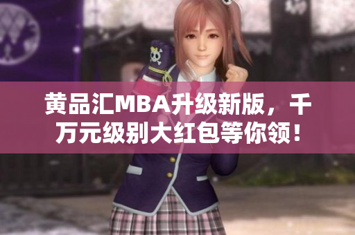 黄品汇MBA升级新版，千万元级别大红包等你领！