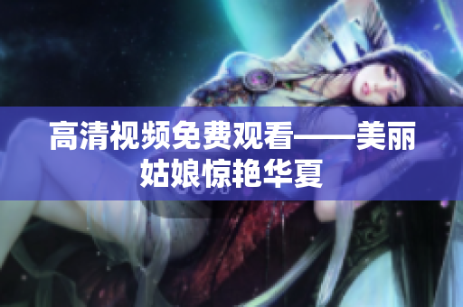 高清视频免费观看——美丽姑娘惊艳华夏