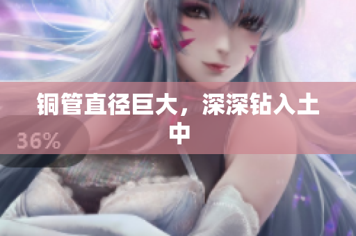 铜管直径巨大，深深钻入土中