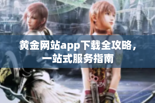黄金网站app下载全攻略，一站式服务指南
