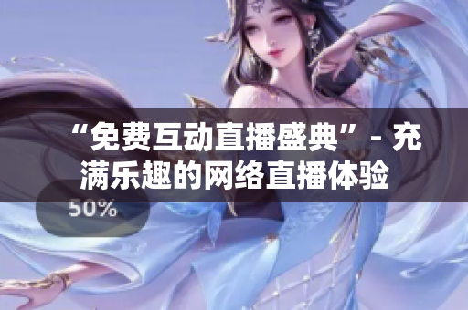 “免费互动直播盛典”- 充满乐趣的网络直播体验