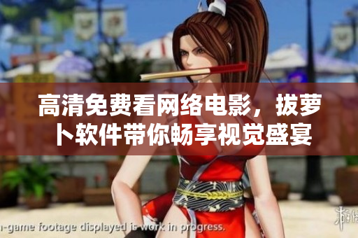 高清免费看网络电影，拔萝卜软件带你畅享视觉盛宴