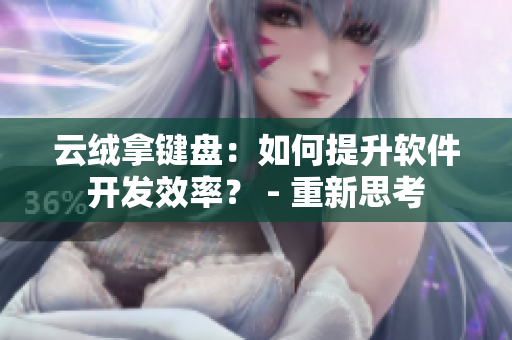 云绒拿键盘：如何提升软件开发效率？ - 重新思考