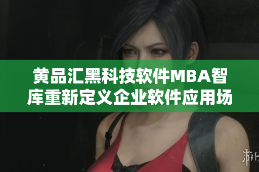 黄品汇黑科技软件MBA智库重新定义企业软件应用场景