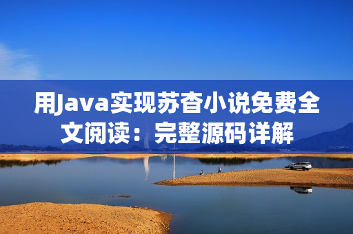 用Java实现苏杳小说免费全文阅读：完整源码详解