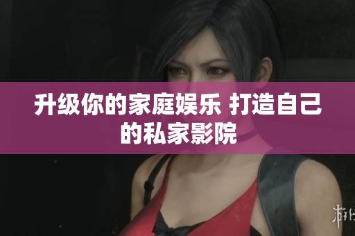 升级你的家庭娱乐 打造自己的私家影院