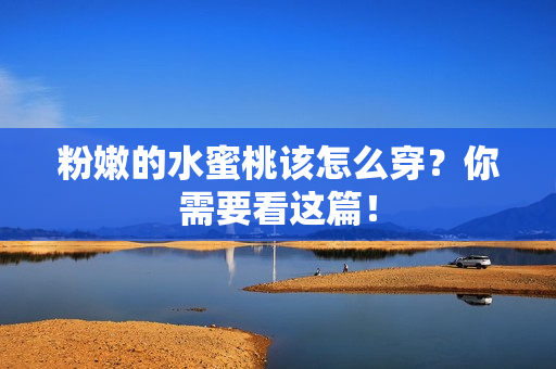 粉嫩的水蜜桃该怎么穿？你需要看这篇！