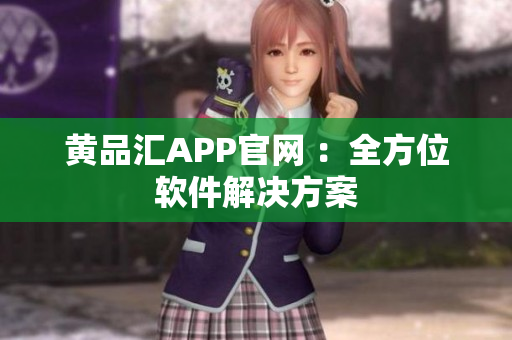 黄品汇APP官网 ：全方位软件解决方案