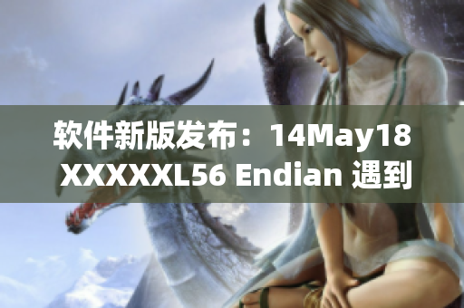 软件新版发布：14May18 XXXXXL56 Endian 遇到神秘变化(1)