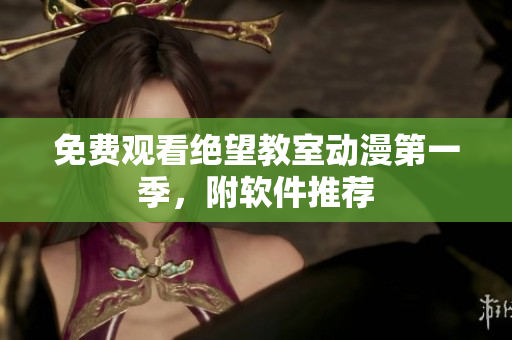 免费观看绝望教室动漫第一季，附软件推荐