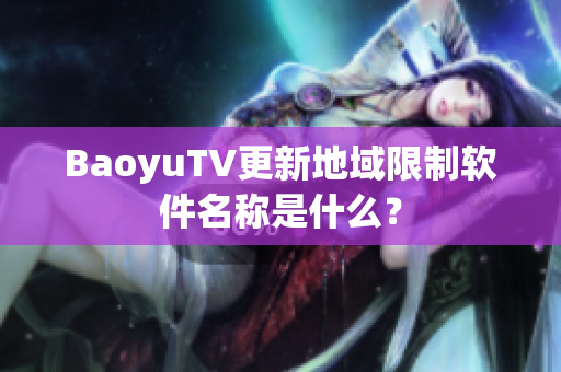 BaoyuTV更新地域限制软件名称是什么？