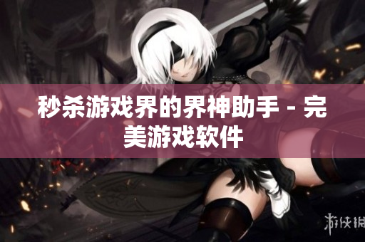 秒杀游戏界的界神助手 - 完美游戏软件