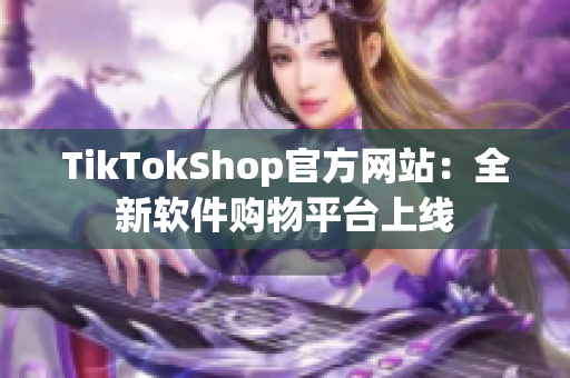TikTokShop官方网站：全新软件购物平台上线
