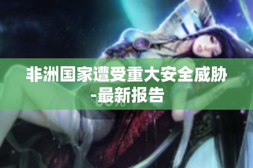 非洲国家遭受重大安全威胁-最新报告