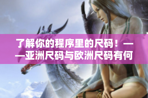 了解你的程序里的尺码！——亚洲尺码与欧洲尺码有何区别？