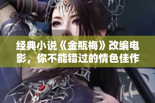 经典小说《金瓶梅》改编电影，你不能错过的情色佳作