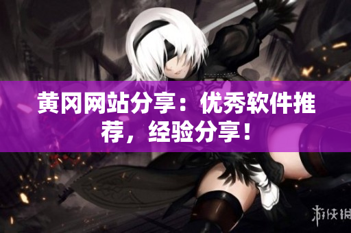 黄冈网站分享：优秀软件推荐，经验分享！