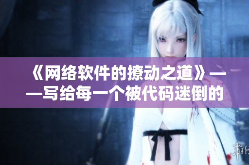 《网络软件的撩动之道》——写给每一个被代码迷倒的你