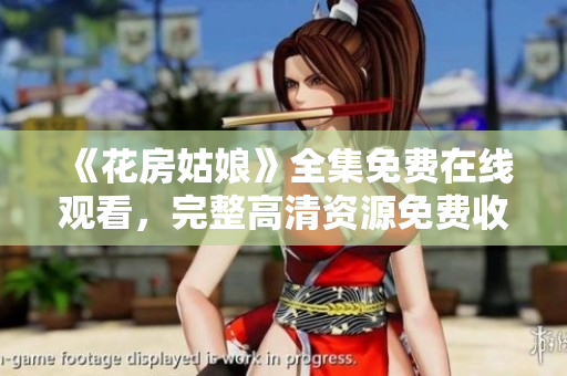 《花房姑娘》全集免费在线观看，完整高清资源免费收看