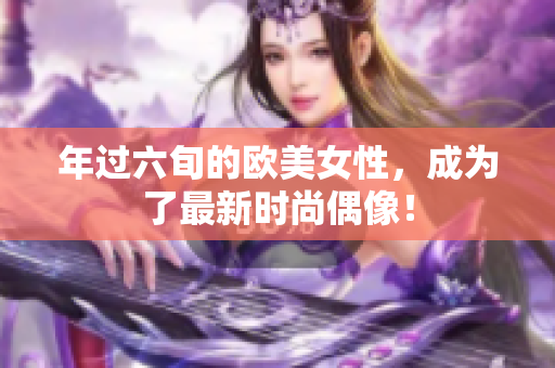 年过六旬的欧美女性，成为了最新时尚偶像！
