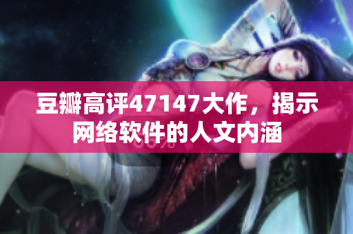 豆瓣高评47147大作，揭示网络软件的人文内涵