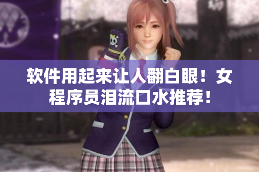 软件用起来让人翻白眼！女程序员泪流口水推荐！