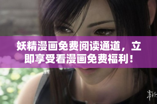 妖精漫画免费阅读通道，立即享受看漫画免费福利！