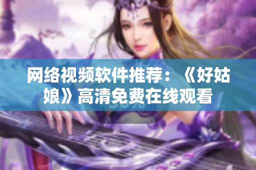网络视频软件推荐：《好姑娘》高清免费在线观看