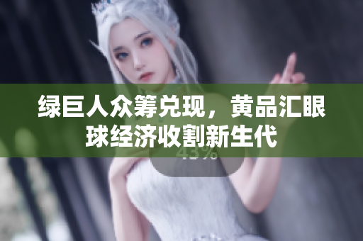 绿巨人众筹兑现，黄品汇眼球经济收割新生代
