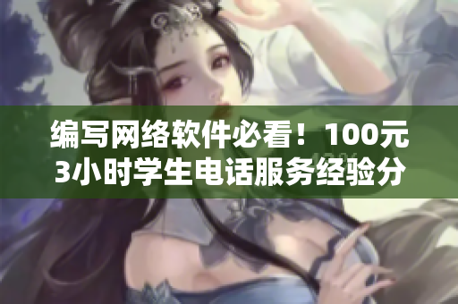 编写网络软件必看！100元3小时学生电话服务经验分享