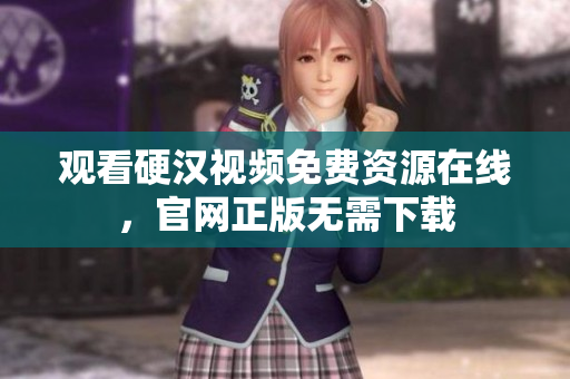 观看硬汉视频免费资源在线，官网正版无需下载