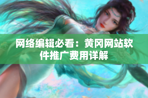 网络编辑必看：黄冈网站软件推广费用详解