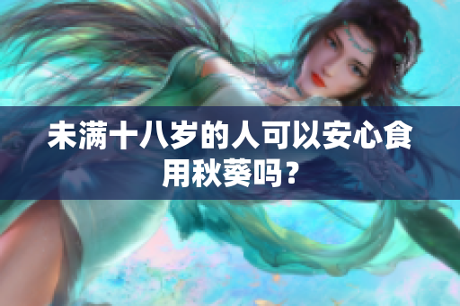 未满十八岁的人可以安心食用秋葵吗？