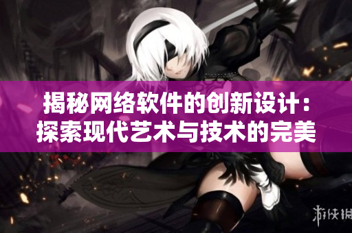 揭秘网络软件的创新设计：探索现代艺术与技术的完美结合