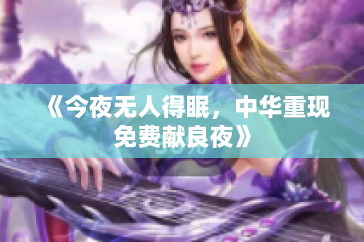 《今夜无人得眠，中华重现免费献良夜》