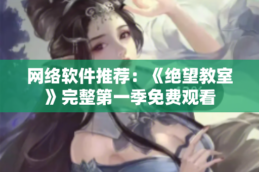 网络软件推荐：《绝望教室》完整第一季免费观看