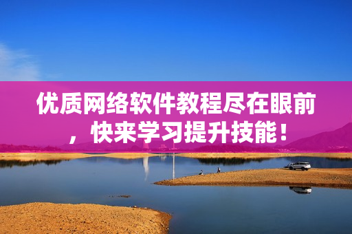 优质网络软件教程尽在眼前，快来学习提升技能！