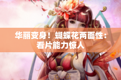 华丽变身！蝴蝶花两面性：看片能力惊人