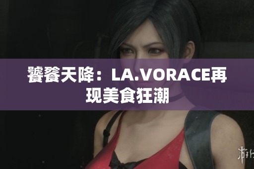 饕餮天降：LA.VORACE再现美食狂潮